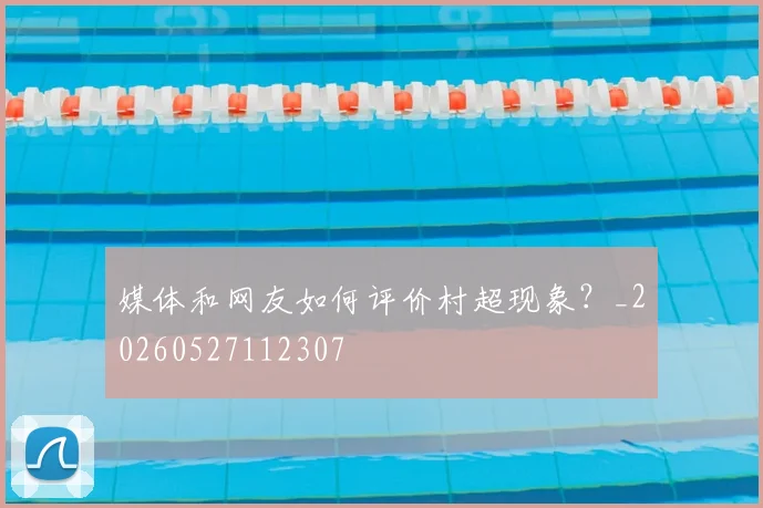 媒体和网友如何评价村超现象？_20260527112307