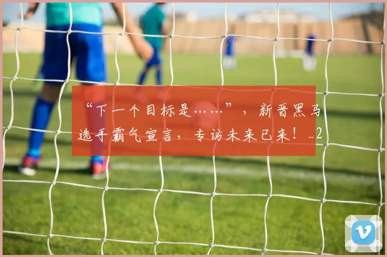 “下一个目标是……”,新晋黑马选手霸气宣言,专访未来已来!_20260715182814