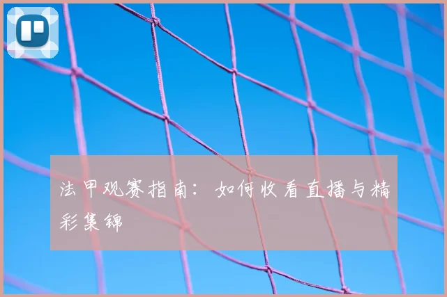 法甲观赛指南:如何收看直播与精彩集锦