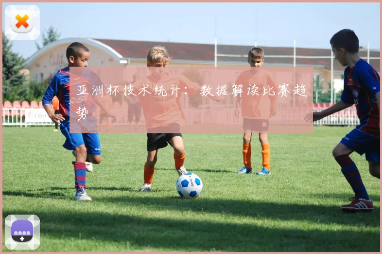 亚洲杯技术统计：数据解读比赛趋势