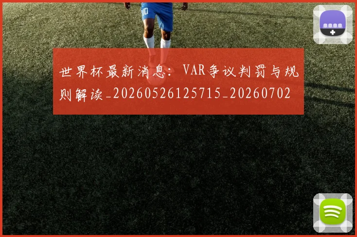 世界杯最新消息：VAR争议判罚与规则解读_20260526125715_20260702174610