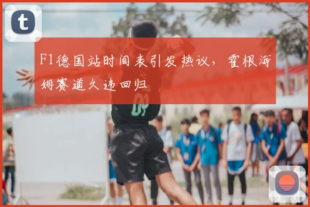 F1德国站时间表引发热议，霍根海姆赛道久违回归