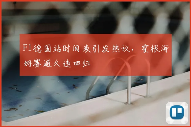 F1德国站时间表引发热议，霍根海姆赛道久违回归