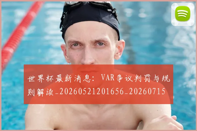 世界杯最新消息：VAR争议判罚与规则解读_20260521201656_20260715192057