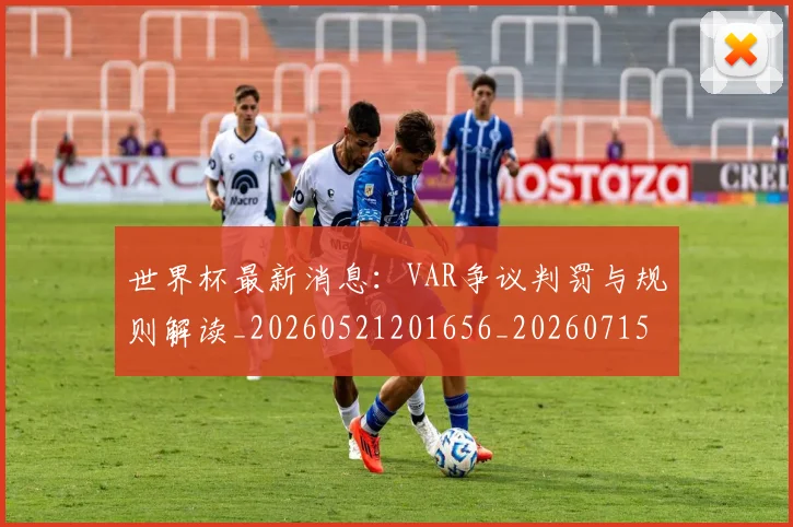 世界杯最新消息：VAR争议判罚与规则解读_20260521201656_20260715192057