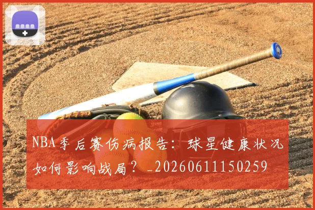 NBA季后赛伤病报告：球星健康状况如何影响战局？_20260611150259