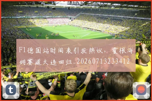 F1德国站时间表引发热议，霍根海姆赛道久违回归_20260713233412