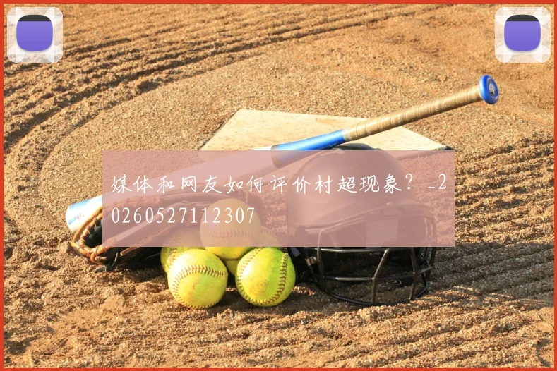 媒体和网友如何评价村超现象？_20260527112307