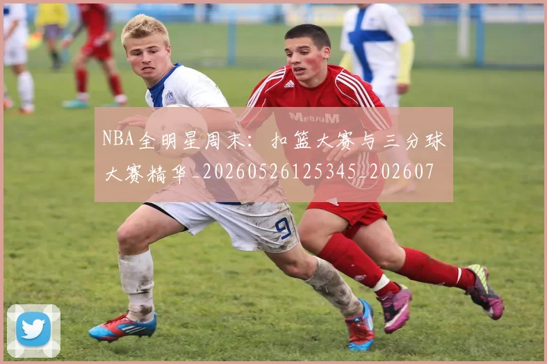 NBA全明星周末:扣篮大赛与三分球大赛精华_20260526125345_20260701215358