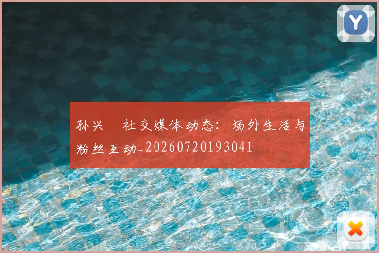 孙兴慜社交媒体动态：场外生活与粉丝互动_20260720193041