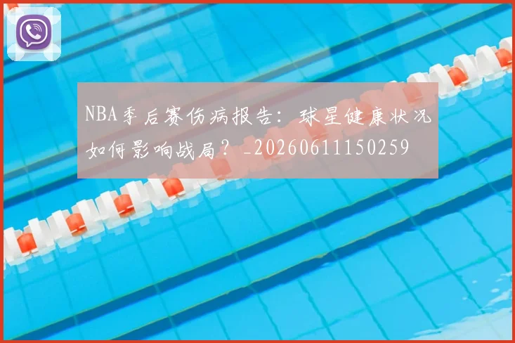 NBA季后赛伤病报告：球星健康状况如何影响战局？_20260611150259