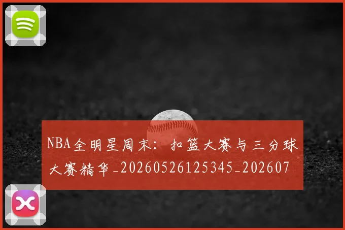 NBA全明星周末：扣篮大赛与三分球大赛精华_20260526125345_20260701215358