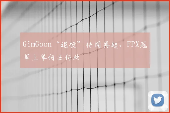 GimGoon“退役”传闻再起，FPX冠军上单何去何处