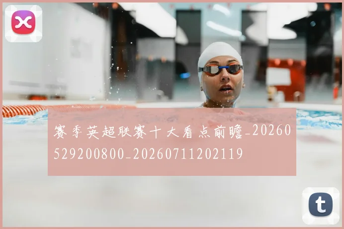 赛季英超联赛十大看点前瞻_20260529200800_20260711202119