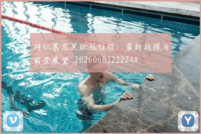 拜仁慕尼黑欧冠征程:最新战报与前景展望_20260603222248