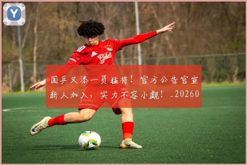 国乒又添一员猛将!官方公告官宣新人加入,实力不容小觑!_20260703222724_20260719160956