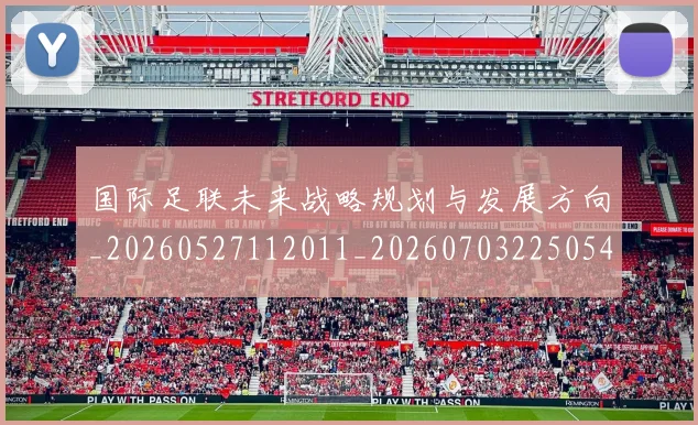 国际足联未来战略规划与发展方向_20260527112011_20260703225054