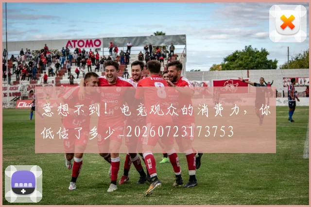 意想不到！电竞观众的消费力，你低估了多少_20260723173753