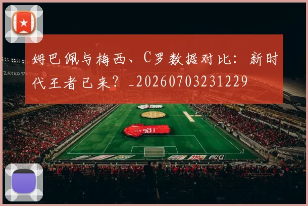 姆巴佩与梅西、C罗数据对比：新时代王者已来？_20260703231229