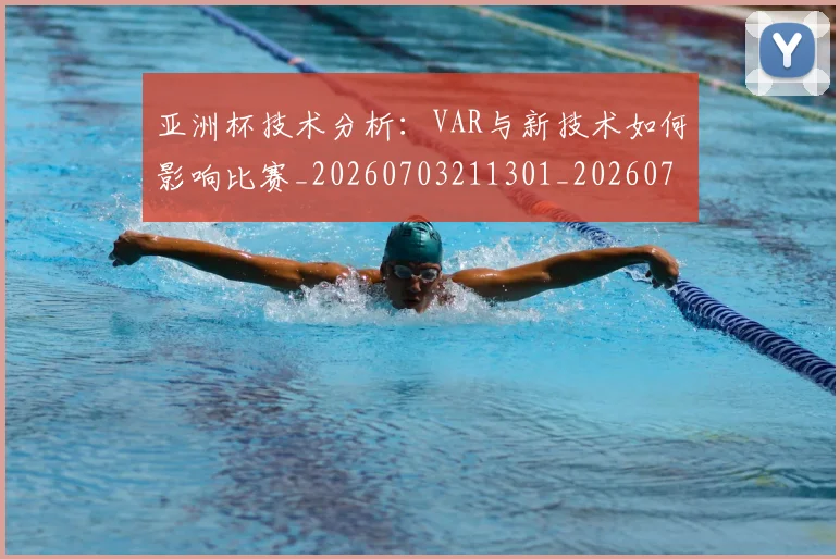 亚洲杯技术分析：VAR与新技术如何影响比赛_20260703211301_20260717235308