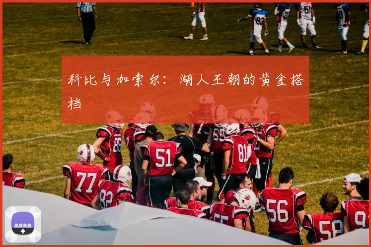 科比与加索尔：湖人王朝的黄金搭档