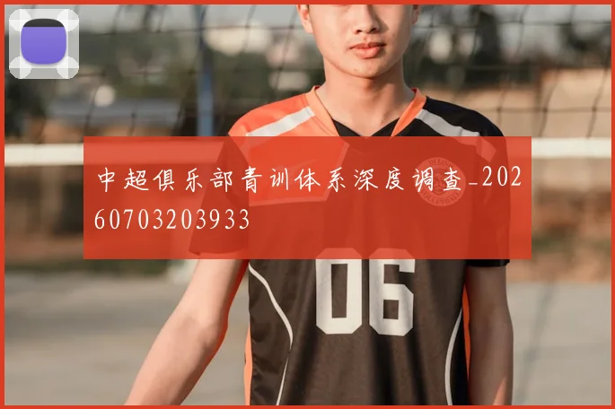 中超俱乐部青训体系深度调查_20260703203933