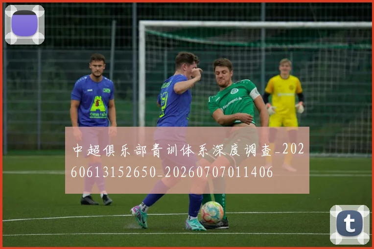 中超俱乐部青训体系深度调查_20260613152650_20260707011406
