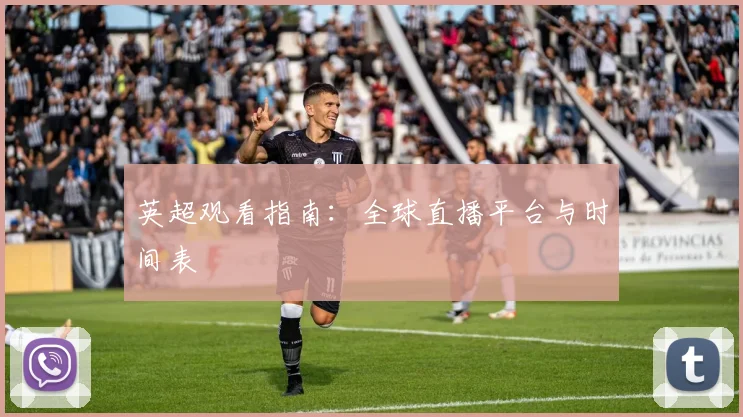 英超观看指南：全球直播平台与时间表