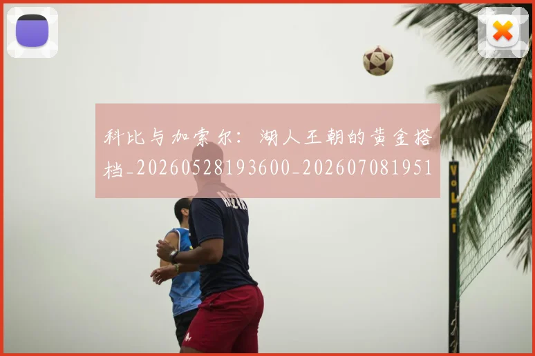 科比与加索尔：湖人王朝的黄金搭档_20260528193600_20260708195117